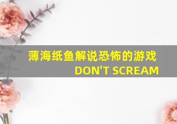 薄海纸鱼解说恐怖的游戏DON'T SCREAM